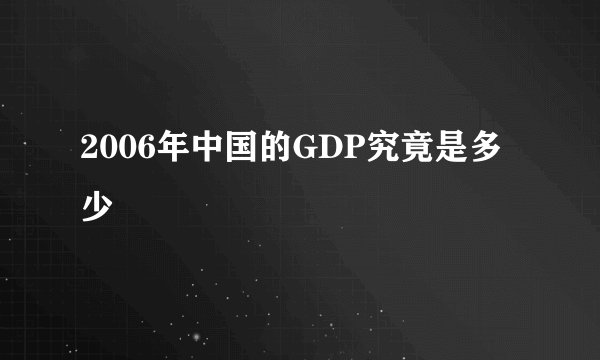 2006年中国的GDP究竟是多少