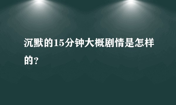 沉默的15分钟大概剧情是怎样的？