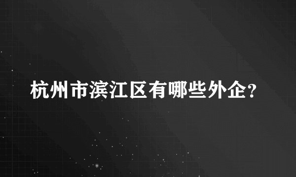 杭州市滨江区有哪些外企？