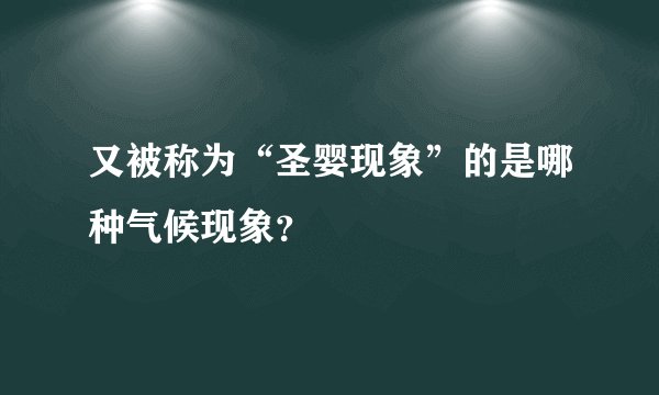 又被称为“圣婴现象”的是哪种气候现象？
