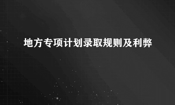 地方专项计划录取规则及利弊