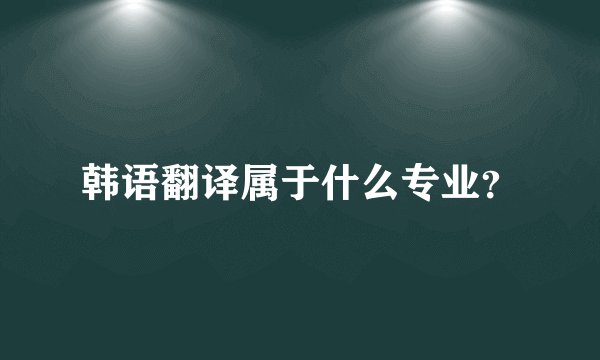 韩语翻译属于什么专业？