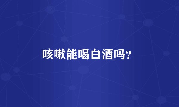 咳嗽能喝白酒吗？