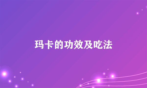玛卡的功效及吃法