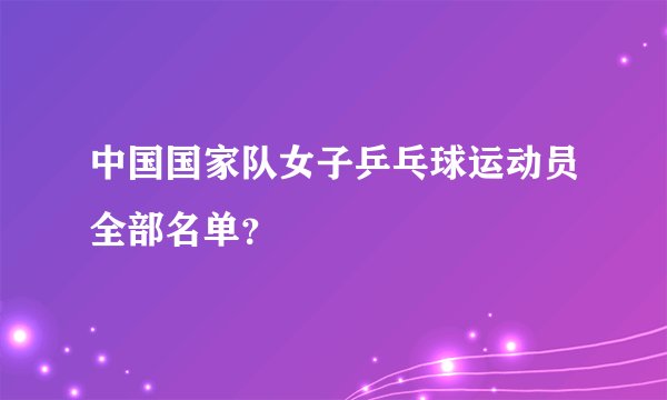 中国国家队女子乒乓球运动员全部名单？