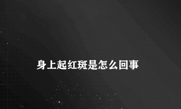 
    身上起红斑是怎么回事
  