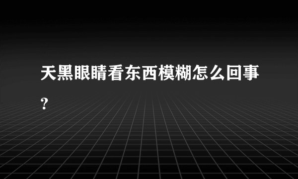 天黑眼睛看东西模糊怎么回事？