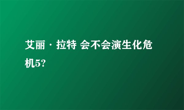 艾丽·拉特 会不会演生化危机5?