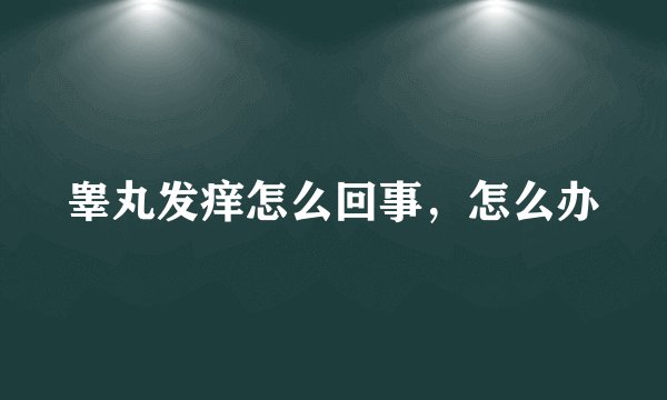 睾丸发痒怎么回事，怎么办