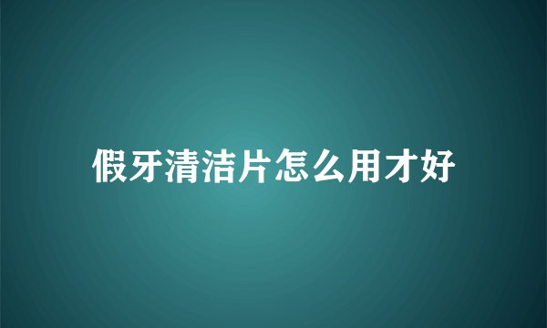 假牙清洁片怎么用才好