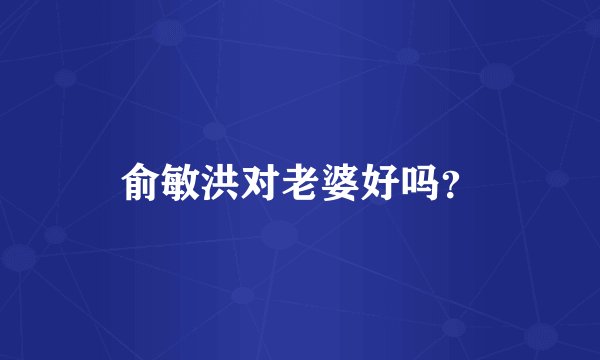 俞敏洪对老婆好吗？