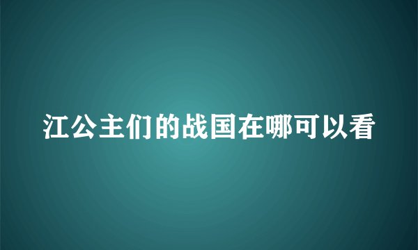 江公主们的战国在哪可以看