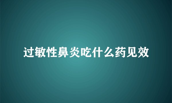 过敏性鼻炎吃什么药见效