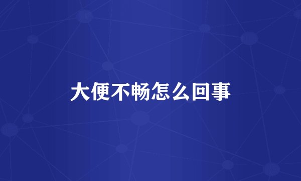 大便不畅怎么回事