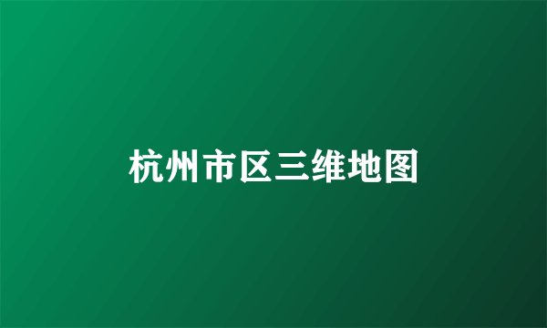 杭州市区三维地图
