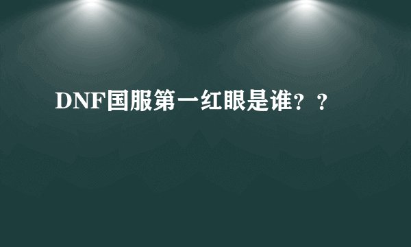 DNF国服第一红眼是谁？？