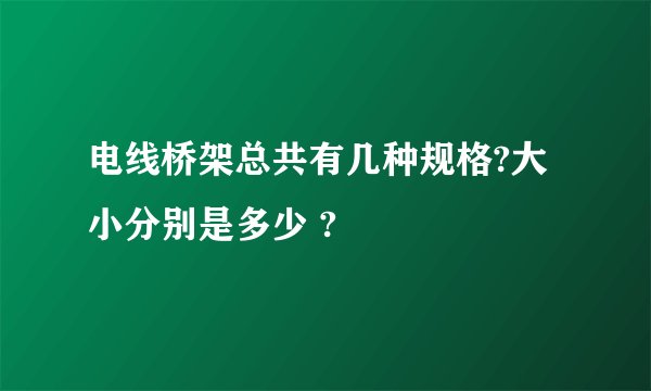 电线桥架总共有几种规格?大小分别是多少 ?