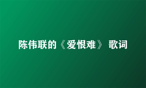 陈伟联的《爱恨难》 歌词
