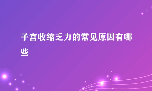 子宫收缩乏力的常见原因有哪些