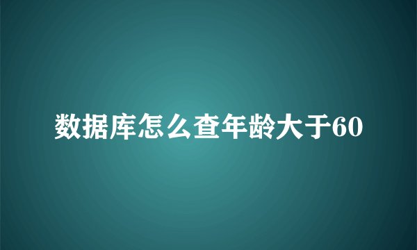 数据库怎么查年龄大于60