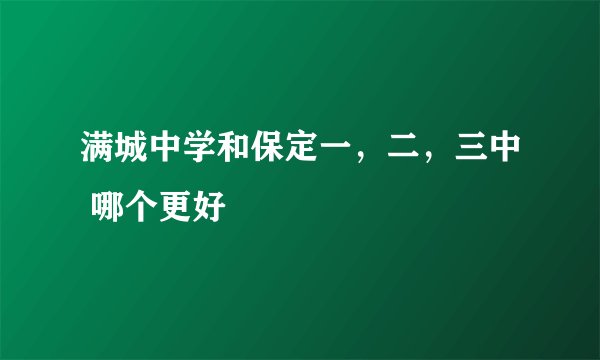 满城中学和保定一,二,三中 哪个更好
