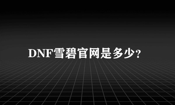 DNF雪碧官网是多少？
