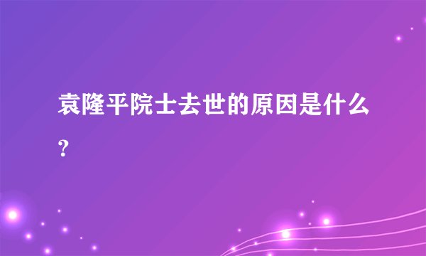 袁隆平院士去世的原因是什么？