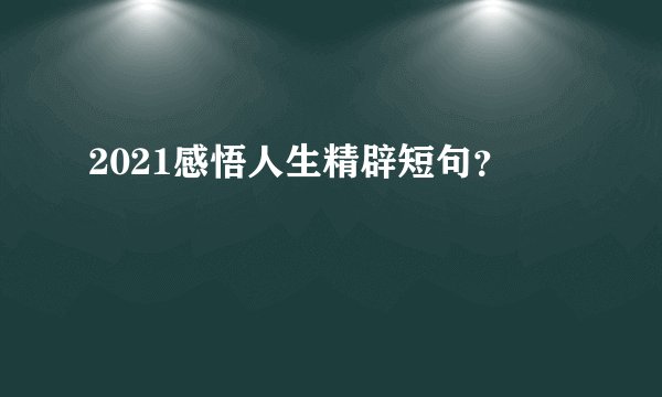 2021感悟人生精辟短句？