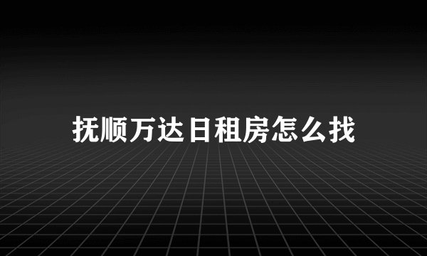 抚顺万达日租房怎么找