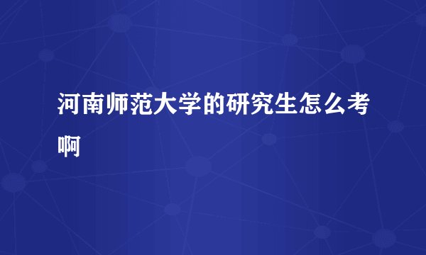 河南师范大学的研究生怎么考啊