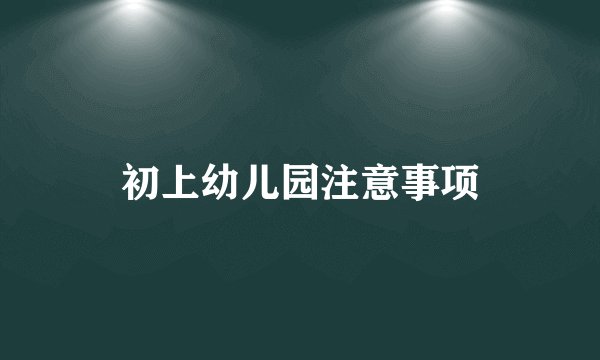 初上幼儿园注意事项