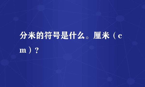 分米的符号是什么。厘米（cm）？
