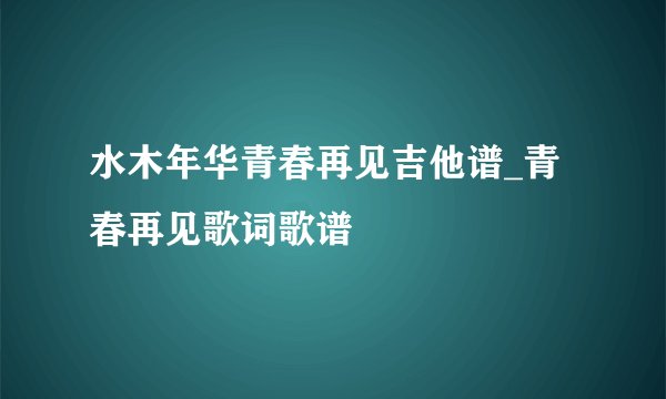 水木年华青春再见吉他谱_青春再见歌词歌谱