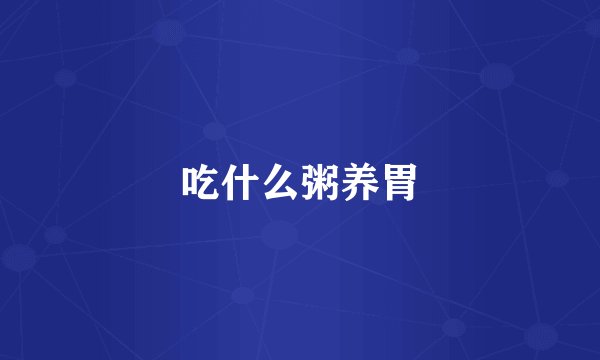 吃什么粥养胃