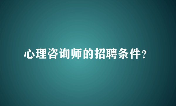 心理咨询师的招聘条件？