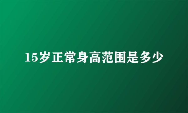 15岁正常身高范围是多少