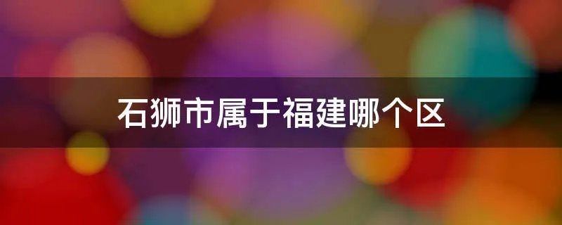 石狮市属于福建哪个区