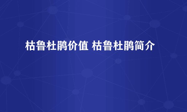 枯鲁杜鹃价值 枯鲁杜鹃简介