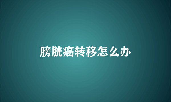 膀胱癌转移怎么办