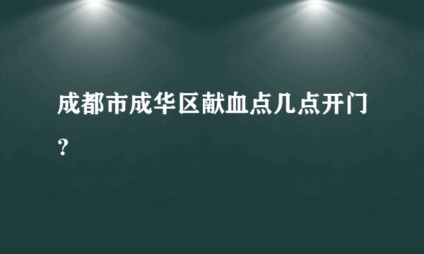 成都市成华区献血点几点开门？
