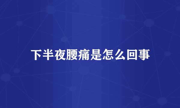 下半夜腰痛是怎么回事