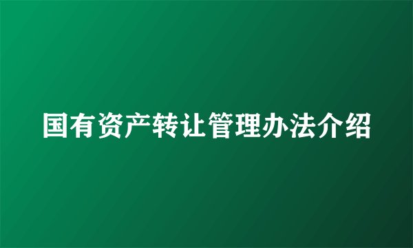 国有资产转让管理办法介绍