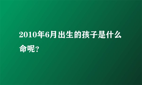 2010年6月出生的孩子是什么命呢?