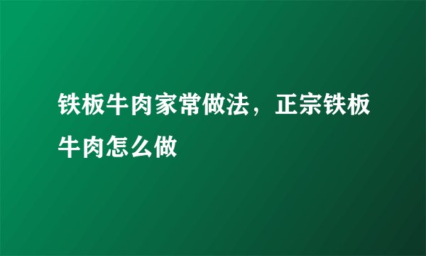 铁板牛肉家常做法，正宗铁板牛肉怎么做