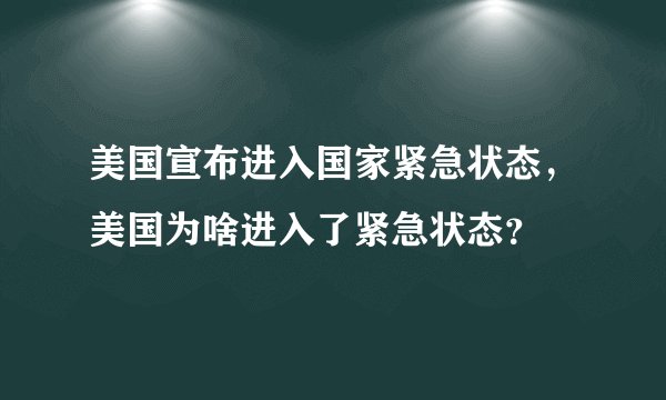 美国宣布进入国家紧急状态,美国为啥进入了紧急状态?