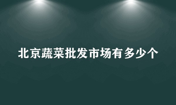 北京蔬菜批发市场有多少个