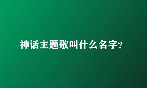 神话主题歌叫什么名字？