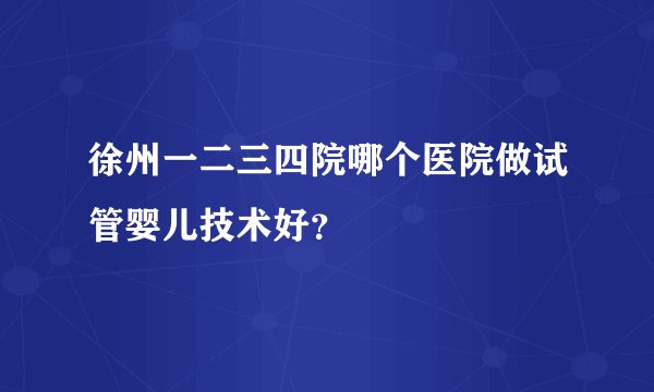 徐州一二三四院哪个医院做试管婴儿技术好？