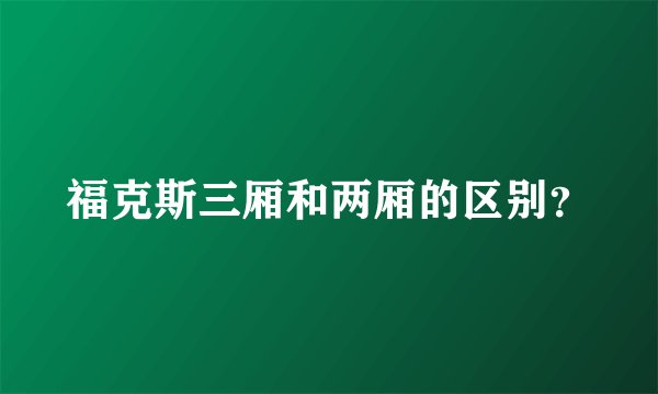 福克斯三厢和两厢的区别？