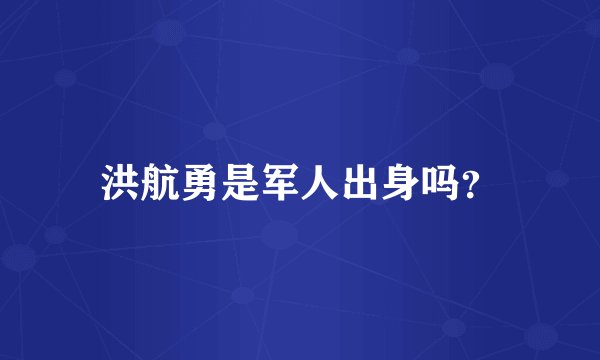 洪航勇是军人出身吗？